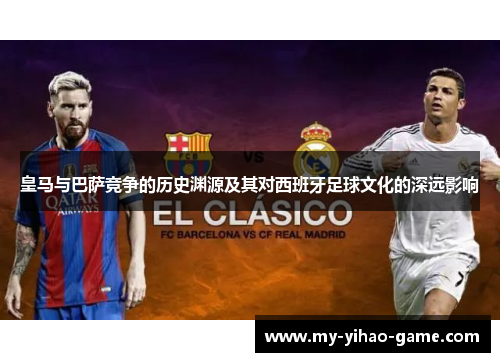 皇马与巴萨竞争的历史渊源及其对西班牙足球文化的深远影响