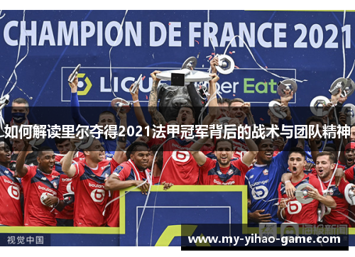 如何解读里尔夺得2021法甲冠军背后的战术与团队精神