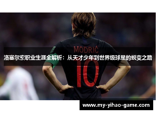 洛塞尔索职业生涯全解析：从天才少年到世界级球星的蜕变之路