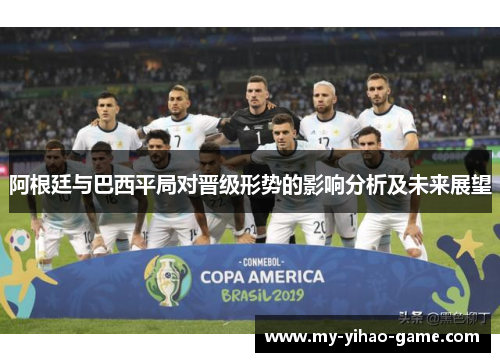 阿根廷与巴西平局对晋级形势的影响分析及未来展望