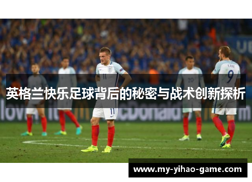 英格兰快乐足球背后的秘密与战术创新探析