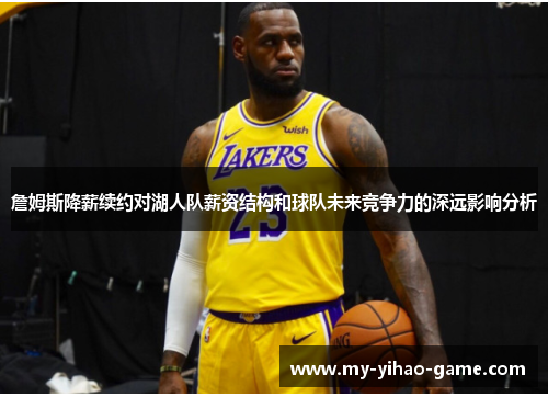 詹姆斯降薪续约对湖人队薪资结构和球队未来竞争力的深远影响分析